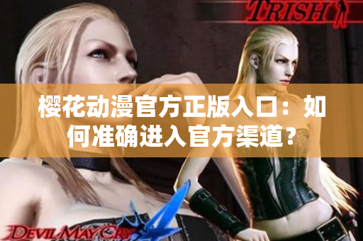 樱花动漫官方正版入口：如何准确进入官方渠道？