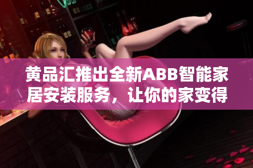 黄品汇推出全新ABB智能家居安装服务，让你的家变得更智能
