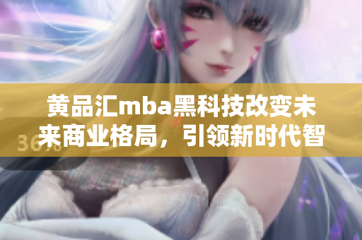 黄品汇mba黑科技改变未来商业格局，引领新时代智慧经营