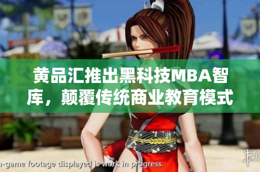 黄品汇推出黑科技MBA智库，颠覆传统商业教育模式