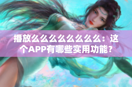 播放么么么么么么么么：这个APP有哪些实用功能？