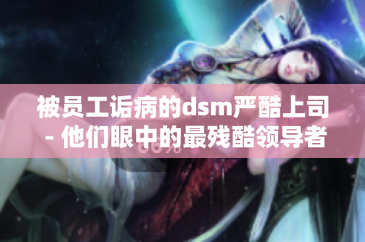被员工诟病的dsm严酷上司 - 他们眼中的最残酷领导者
