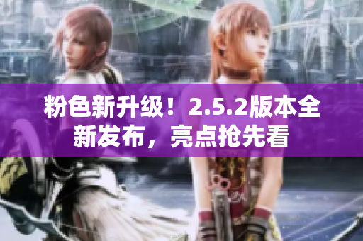 粉色新升级！2.5.2版本全新发布，亮点抢先看