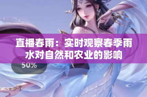 直播春雨：实时观察春季雨水对自然和农业的影响