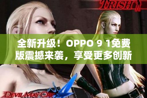 全新升级！OPPO 9 1免费版震撼来袭，享受更多创新功能与精彩体验