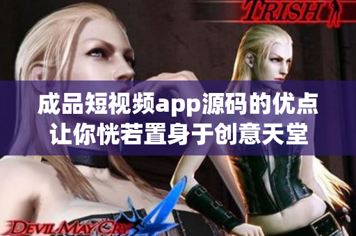 成品短视频app源码的优点让你恍若置身于创意天堂