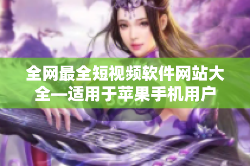 全网最全短视频软件网站大全—适用于苹果手机用户