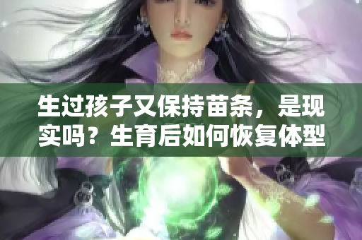 生过孩子又保持苗条，是现实吗？生育后如何恢复体型？