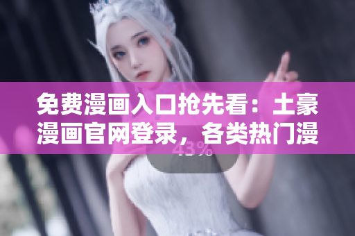 免费漫画入口抢先看：土豪漫画官网登录，各类热门漫画免费阅读