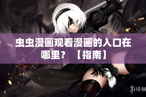 虫虫漫画观看漫画的入口在哪里？ 【指南】