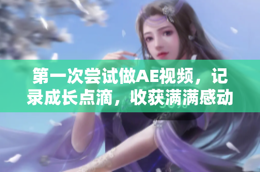 第一次尝试做AE视频，记录成长点滴，收获满满感动分享