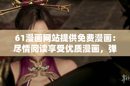 61漫画网站提供免费漫画：尽情阅读享受优质漫画，弹窗广告智能屏蔽