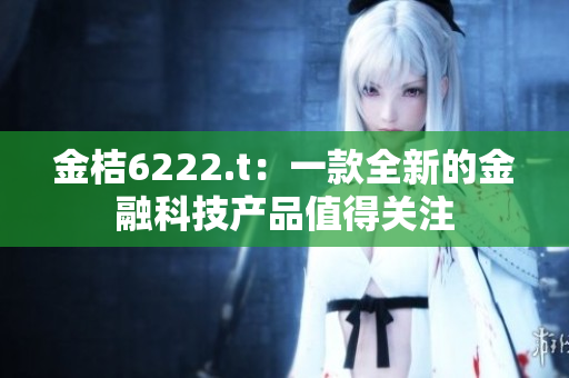 金桔6222.t：一款全新的金融科技产品值得关注