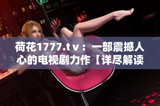 荷花1777.tⅴ：一部震撼人心的电视剧力作【详尽解读】