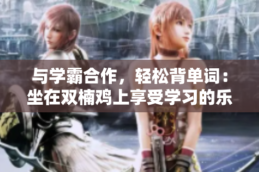 与学霸合作，轻松背单词：坐在双楠鸡上享受学习的乐趣