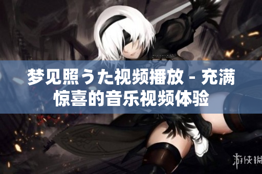 梦见照うた视频播放 - 充满惊喜的音乐视频体验