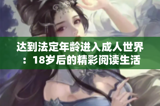 达到法定年龄进入成人世界：18岁后的精彩阅读生活
