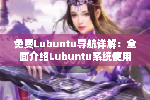 免费Lubuntu导航详解：全面介绍Lubuntu系统使用及优化技巧
