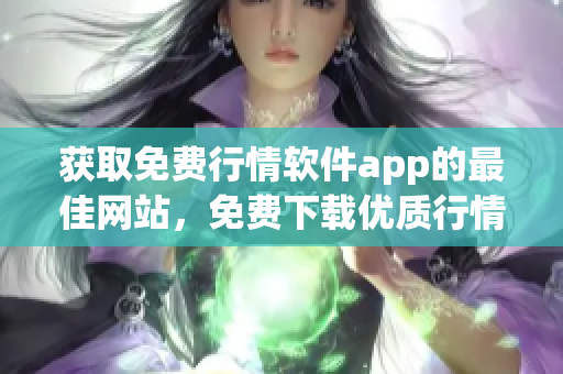 获取免费行情软件app的最佳网站，免费下载优质行情软件app