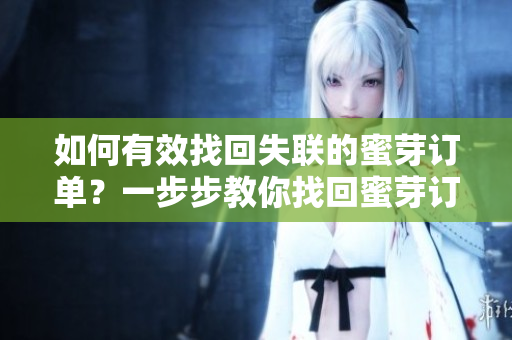 如何有效找回失联的蜜芽订单？一步步教你找回蜜芽订单的方法