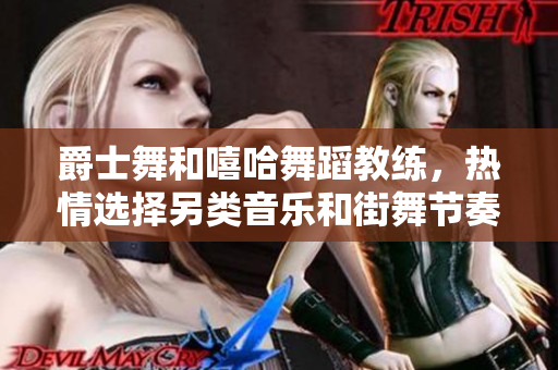 爵士舞和嘻哈舞蹈教练，热情选择另类音乐和街舞节奏