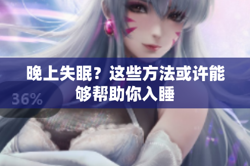 晚上失眠？这些方法或许能够帮助你入睡