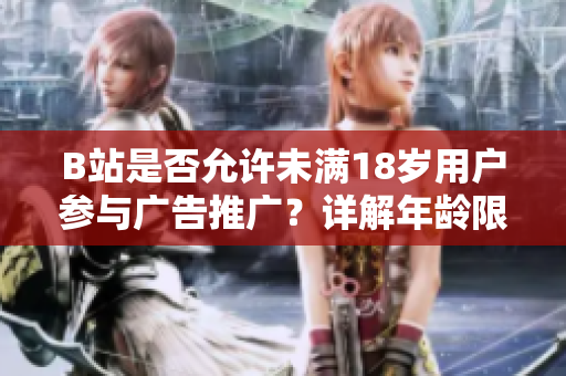 B站是否允许未满18岁用户参与广告推广？详解年龄限制与广告合作政策