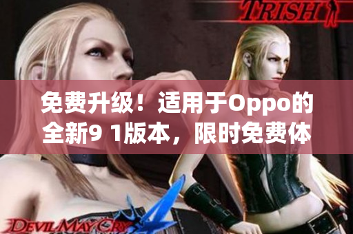免费升级！适用于Oppo的全新9 1版本，限时免费体验！