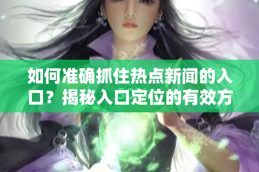 如何准确抓住热点新闻的入口？揭秘入口定位的有效方法