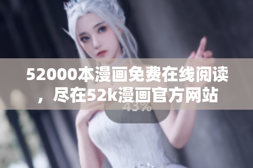 52000本漫画免费在线阅读，尽在52k漫画官方网站