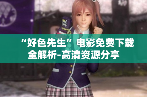 “好色先生”电影免费下载全解析-高清资源分享