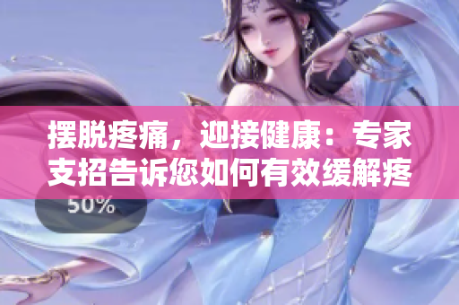 摆脱疼痛，迎接健康：专家支招告诉您如何有效缓解疼痛的方法