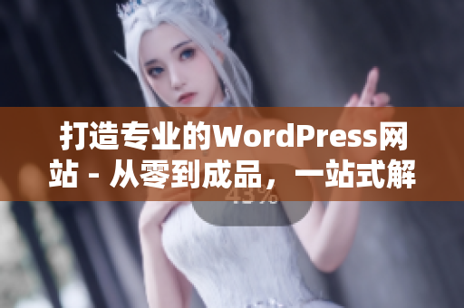 打造专业的WordPress网站 - 从零到成品，一站式解决网站建设难题