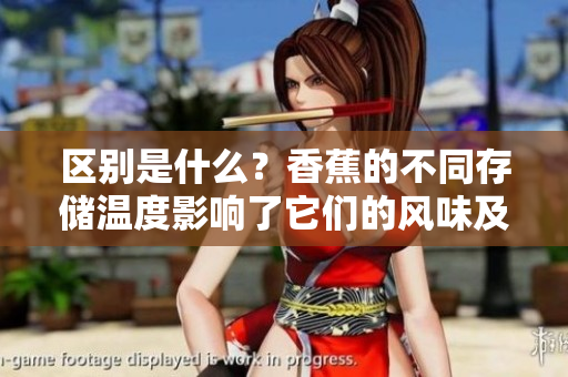 区别是什么？香蕉的不同存储温度影响了它们的风味及营养？