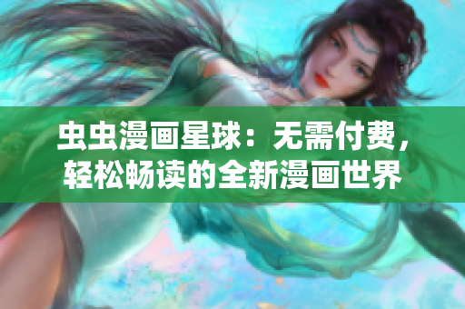 虫虫漫画星球：无需付费，轻松畅读的全新漫画世界