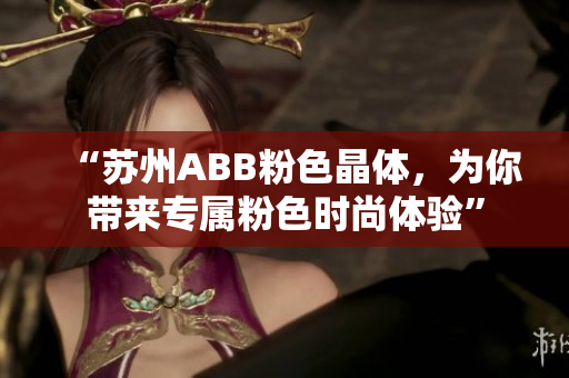 “苏州ABB粉色晶体，为你带来专属粉色时尚体验”