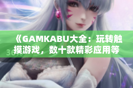 《GAMKABU大全：玩转触摸游戏，数十款精彩应用等你体验！》