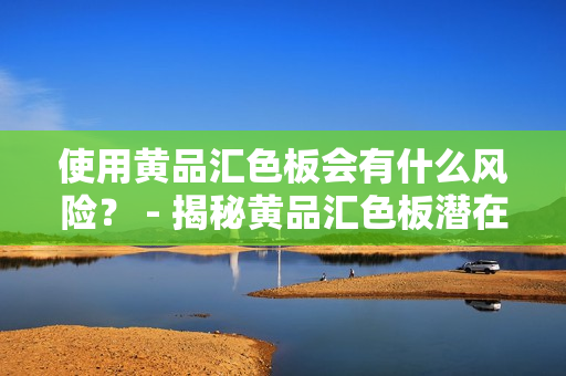 使用黄品汇色板会有什么风险？ - 揭秘黄品汇色板潜在风险