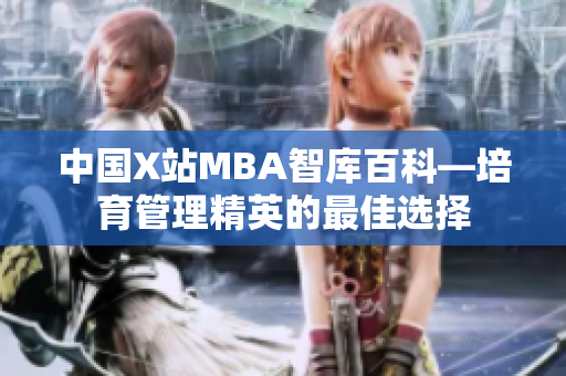 中国X站MBA智库百科—培育管理精英的最佳选择