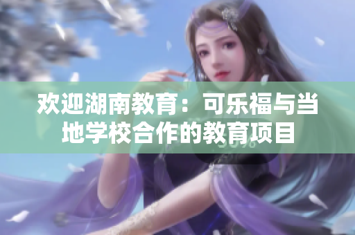 欢迎湖南教育：可乐福与当地学校合作的教育项目