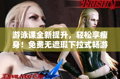 游泳课全新提升，轻松享瘦身！免费无遮瑕下拉式畅游，3堂课体验超赞！