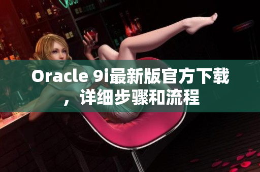 Oracle 9i最新版官方下载，详细步骤和流程