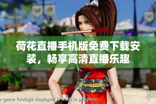 荷花直播手机版免费下载安装，畅享高清直播乐趣