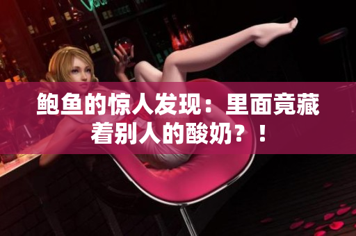 鲍鱼的惊人发现：里面竟藏着别人的酸奶？！