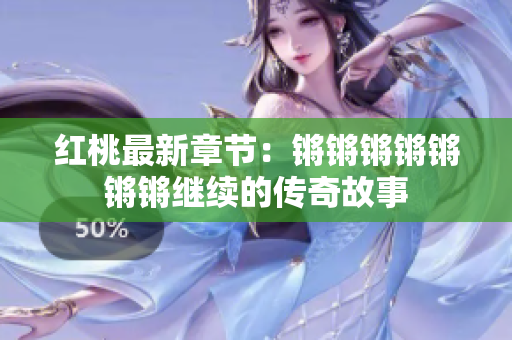 红桃最新章节：锵锵锵锵锵锵锵继续的传奇故事