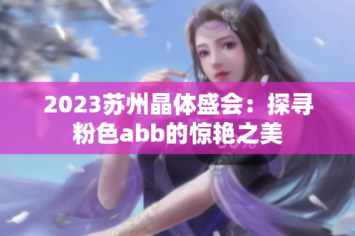 2023苏州晶体盛会：探寻粉色abb的惊艳之美
