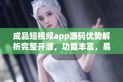 成品短视频app源码优势解析完整开源，功能丰富，易定制
