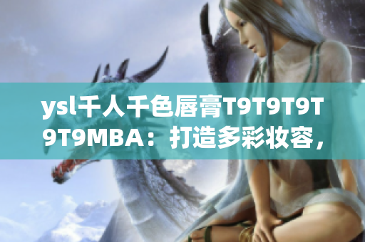 ysl千人千色唇膏T9T9T9T9T9MBA：打造多彩妆容，展现千人千面魅力