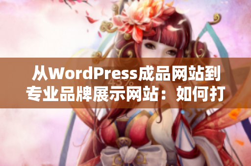 从WordPress成品网站到专业品牌展示网站：如何打造一个成功的在线平台