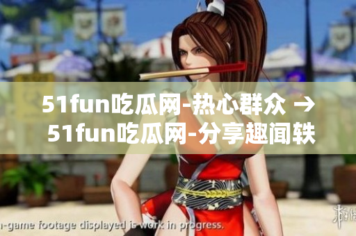 51fun吃瓜网-热心群众 → 51fun吃瓜网-分享趣闻轶事